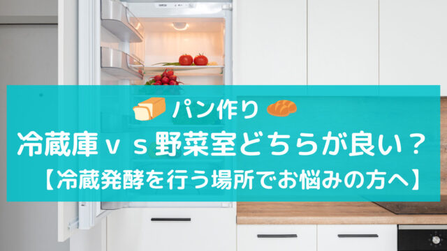 【野菜室ｖｓ冷蔵庫どちらが良い？】パン作りの冷蔵発酵を行う場所でお悩みの方へ